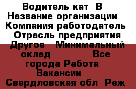 Водитель кат. В › Название организации ­ Компания-работодатель › Отрасль предприятия ­ Другое › Минимальный оклад ­ 25 000 - Все города Работа » Вакансии   . Свердловская обл.,Реж г.